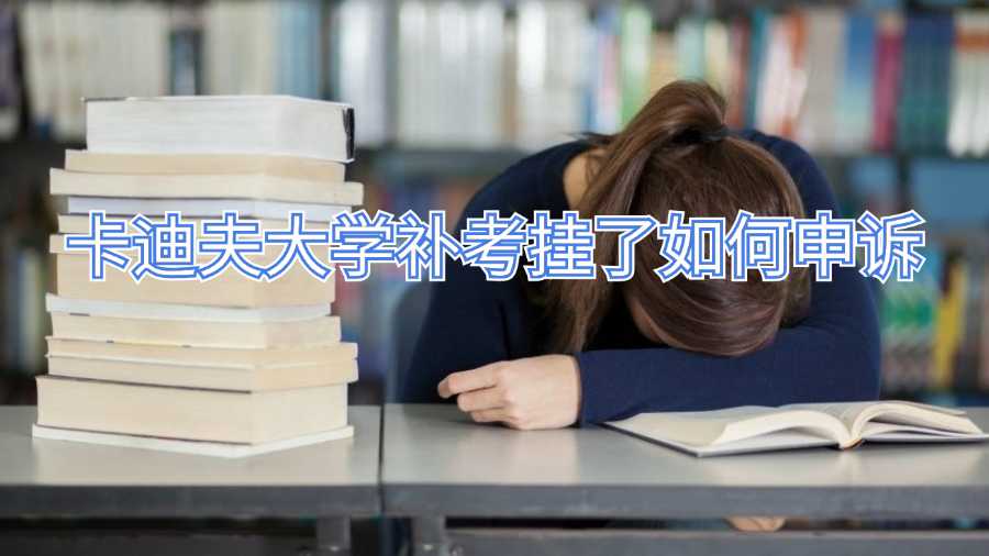 卡迪夫大學補考掛了如何申訴