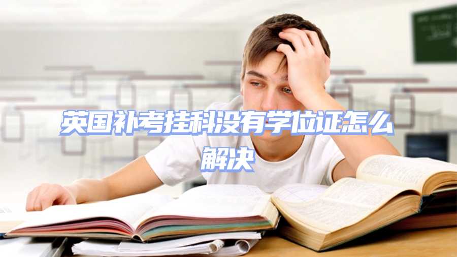 英國補考掛科沒有學位證怎么解決