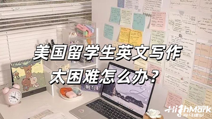 美國留學生英文寫作太困難怎么辦?