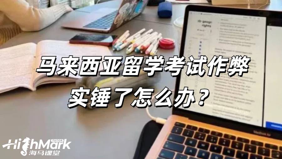 馬來(lái)西亞留學(xué)考試作弊實(shí)錘了怎么辦?