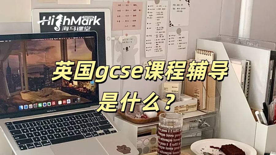 英國gcse課程輔導是什么?如何選輔導機構?