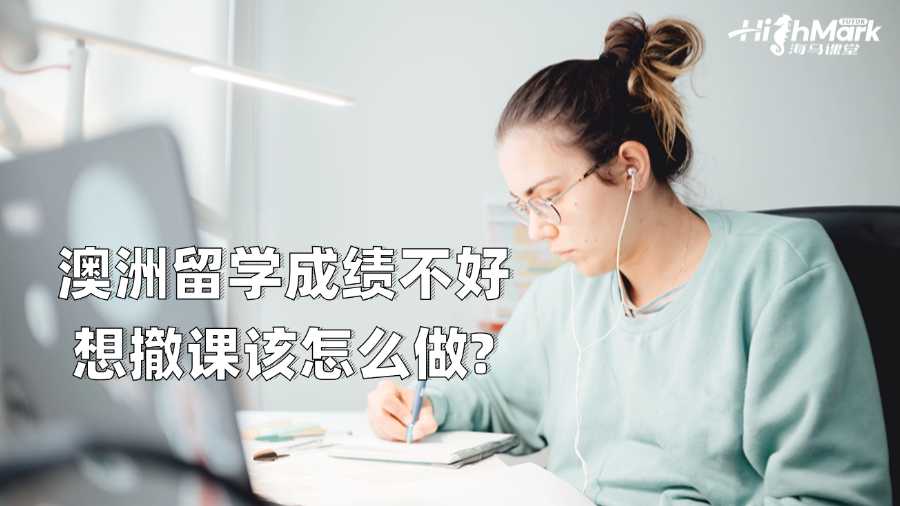 澳洲留學(xué)成績(jī)不好想撤課該怎么做?