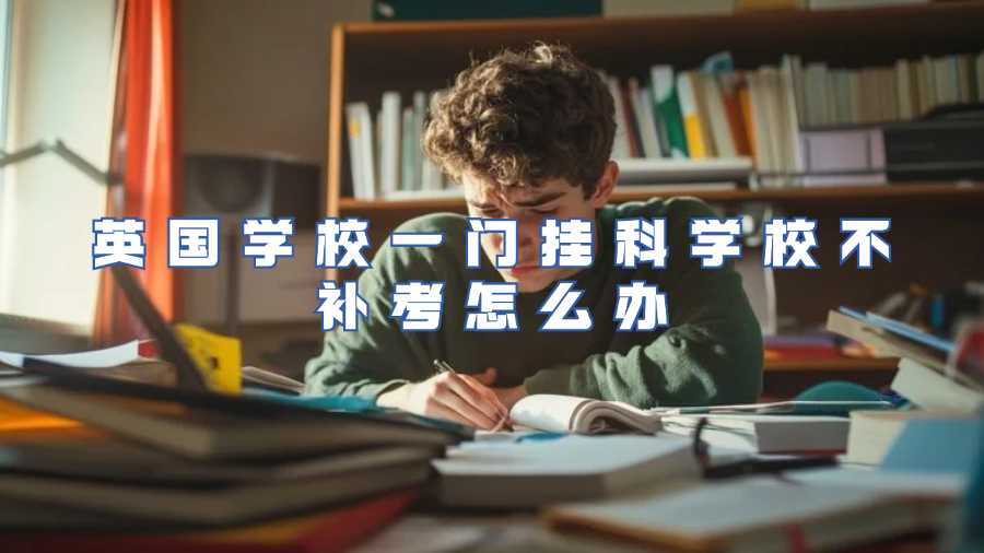 英國(guó)學(xué)校一門(mén)掛科學(xué)校不補(bǔ)考怎么辦