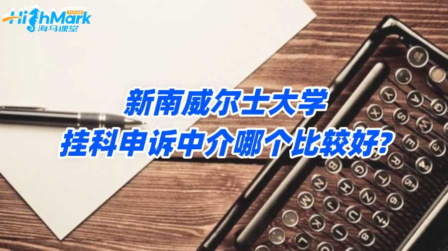 新南威爾士大學(xué)掛科申訴中介哪個比較好?