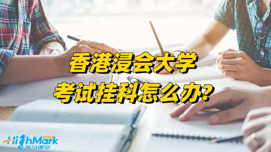 香港浸會大學考試掛科怎么辦?自救技巧總結!