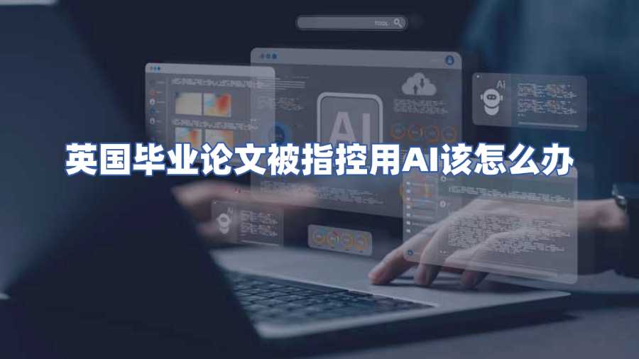 英國畢業論文被指控用AI該怎么辦