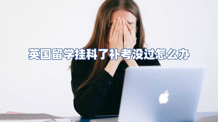 英國留學掛科了補考沒過怎么辦