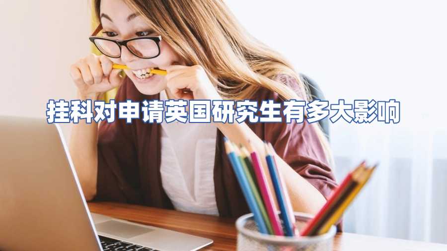 掛科對申請英國研究生有多大影響