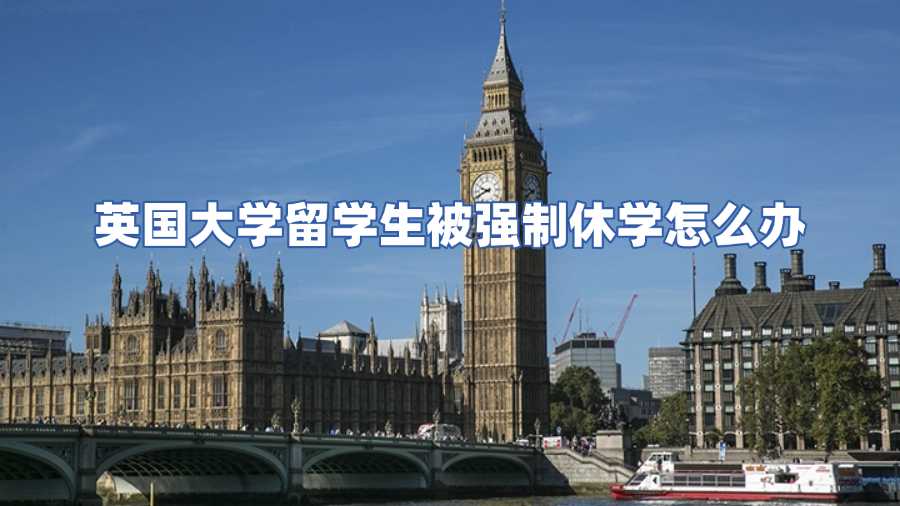 英國(guó)大學(xué)留學(xué)生被強(qiáng)制休學(xué)怎么辦